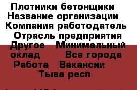 Плотники-бетонщики › Название организации ­ Компания-работодатель › Отрасль предприятия ­ Другое › Минимальный оклад ­ 1 - Все города Работа » Вакансии   . Тыва респ.